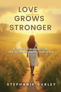 bokomslag Love Grows Stronger: A Journey of Healing, Faith, and the Ever-Deepening Love of God