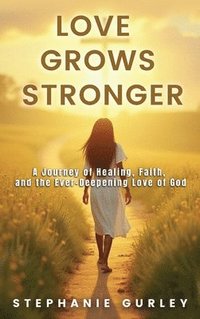 bokomslag Love Grows Stronger: A Journey of Healing, Faith, and the Ever-Deepening Love of God