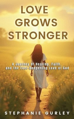 bokomslag Love Grows Stronger: A Journey of Healing, Faith, and the Ever-Deepening Love of God