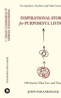 Inspirational Stories for Puposeful Living -1: 150 Stories that Live and Teach 1