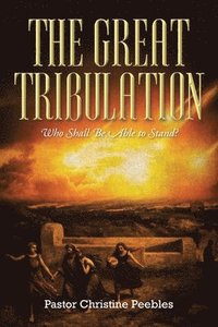 bokomslag The Great Tribulation: Who Shall be Able to Stand?