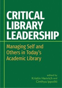 bokomslag Critical Library Leadership: Managing Self and Others in Today's Academic Library