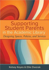 bokomslag Supporting Student Parents in the Academic Library:: Designing Spaces, Policies, and Services