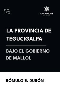 bokomslag La provincia de Tegucigalpa bajo el gobierno de Mallol