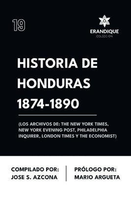 Historia de Honduras 1874-1890 (Los Archivos de: The New York Times, New York Evening Post, Philadelphia Inquirer, London Times y The Economist) 1