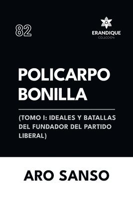 Policarpo Bonilla: (Tomo I: Ideales y batallas del fundador del Partido Liberal) 1