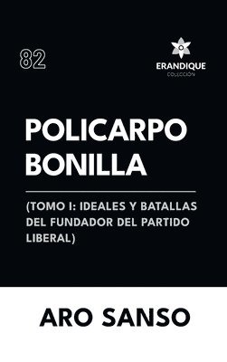 Policarpo Bonilla: (Tomo I: Ideales y batallas del fundador del Partido Liberal) 1