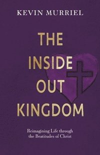 bokomslag The Inside Out Kingdom: Reimagining Life Through the Beatitudes of Christ