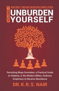 bokomslag Ancient Indian Wisdom Simplified UNBURDEN YOURSELF: Revisiting Bhaja Govindam, a Practical Guide to Vedanta, in the Modern Milieu; Embrace Emptiness t