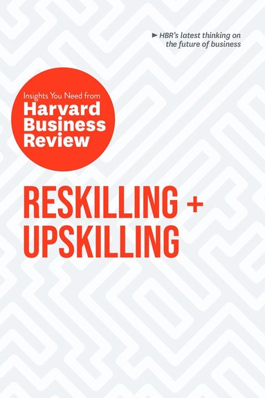Harvard Business Review, Peter Cappelli, Ginni Rometty, Boris Groysberg, Raffaella Sadun - Reskilling and Upskilling: The Insights You Need from Harvard Business Review, Häftad