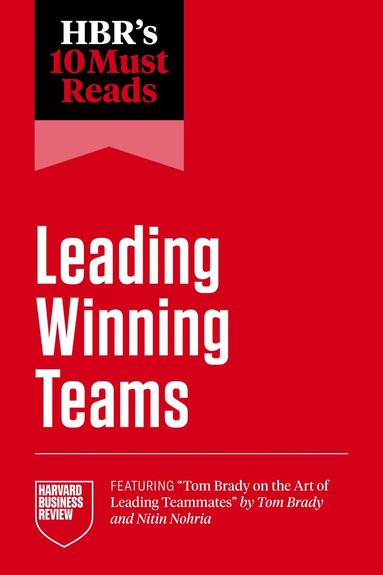 Harvard Business Review, Tom Brady, Frances X. Frei, Marcus Buckingham, Tsedal Neeley - HBR's 10 Must Reads on Leading Winning Teams (featuring "Tom Brady on the Art of Leading Teammates" by Tom Brady and Nitin Nohria), Inbunden