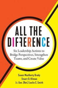 bokomslag All the Difference: Six Leadership Actions to Bridge Perspectives, Strengthen Teams, and Create Value