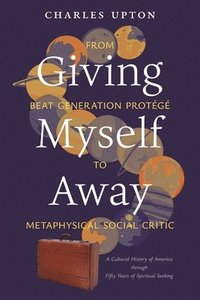 bokomslag Giving Myself Away, From Beat Generation Protégé To Metaphysical Social Critic