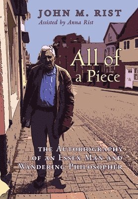 John M. Rist, John M Rist - All of a Piece: The Autobiography of an Essex Man and Wandering Philosopher, Inbunden