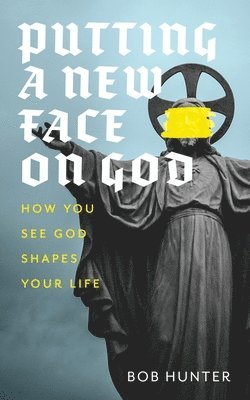 Bob Hunter - Putting a New Face on God: How you see God shapes your life, Häftad