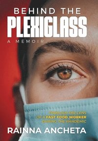 bokomslag Behind the Plexiglass: THROUGH THE LENS OF A FAST FOOD WORKER DURING THE PANDEMIC