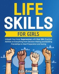 bokomslag Life Skills for Girls: Unleash Your Inner Superwoman with Over 100+ Practical Abilities on Everything from Decision-Making and Building Frien