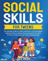 bokomslag Social Skills for Tweens: The Ultimate Guide to Conflict Resolution, Communication, Making Friends, and More Essential Keys for Pre-Teens to Thr