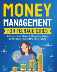 bokomslag Money Management for Teenage Girls: A Comprehensive Guide to Budgeting, Saving, and Personal Finance for a Bright Future
