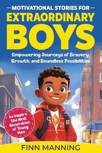 bokomslag Motivational Stories for Extraordinary Boys: Empowering Journeys of Bravery, Growth, and Boundless Possibilities to Inspire the Next Generation of You