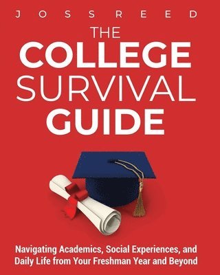 The College Survival Guide: Navigating Academics, Social Experiences, and Daily Life from Your Freshman Year and Beyond 1