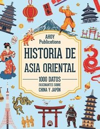 bokomslag Historia de Asia Oriental: 1000 datos fascinantes sobre China y Japón