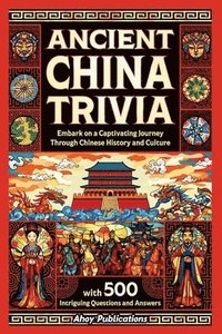 bokomslag Ancient China Trivia: Embark on a Captivating Journey Through Chinese History and Culture with 500 Intriguing Questions and Answers