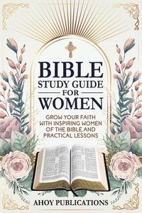 bokomslag Bible Study Guide for Women: Grow Your Faith with Inspiring Women of the Bible and Practical Lessons