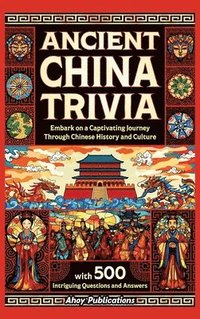 bokomslag Ancient China Trivia: Embark on a Captivating Journey Through Chinese History and Culture with 500 Intriguing Questions and Answers