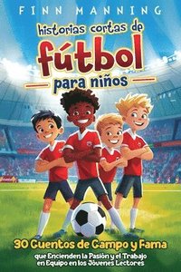 bokomslag Historias cortas de fútbol para niños: 30 cuentos de campo y fama que encienden la pasión y el trabajo en equipo en los jóvenes lectores