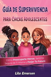 bokomslag Guía de supervivencia para chicas adolescents: Cómo preocuparte menos, sentirte segura de ti misma y forjar tu futuro