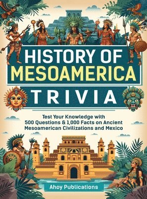 bokomslag History of Mesoamerica Trivia: Test Your Knowledge with 489 Questions & 1,000 Facts on Ancient Mesoamerican Civilizations and Mexico