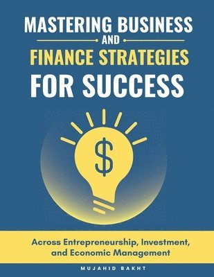 bokomslag Mastering Business and Finance Strategies for Success: Across Entrepreneurship, Investment, and Economic Management