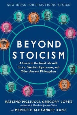 Beyond Stoicism: A Guide to the Good Life with Stoics, Skeptics, Epicureans, and Other Ancient Philosophers