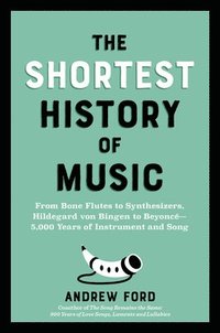 bokomslag The Shortest History of Music: From Bone Flutes to Synthesizers, Hildegard of Bingen to Beyoncé - 5,000 Years of Instrument and Song