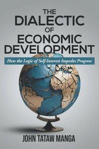 bokomslag The Dialectic of Economic Development: How the Logic of Self-Interest Impedes Progress