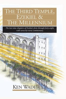 Ken Wade, Wade,Ken, - The Third Temple, Ezekiel and The Millennium: The last nine chapters of Ezekiel, forty through forty-eight, with verse-by-verse commentary., Inbunden