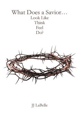 What Does a Savior...Look Like Think Feel Do? 1