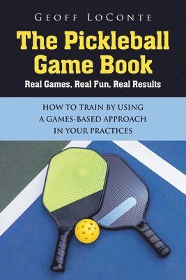 bokomslag The Pickleball Game Book: Real Games, Real Fun, Real Results; HOW TO TRAIN BY USING A GAMES-BASED APPROACH IN YOUR PRACTICES