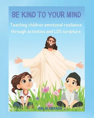 bokomslag Be Kind To Your Mind: Teaching Children the Skills of Emotional Resilience Through Scriptures and Activities