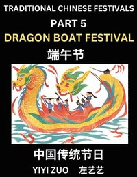 bokomslag Chinese Festivals (Part 5) - Dragon Boat Festival, Chun Jie, Learn Chinese History, Language and Culture, Easy Mandarin Chinese Reading Practice Lessons for Beginners, Simplified Chinese Character