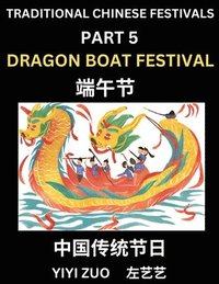 bokomslag Chinese Festivals (Part 5) - Dragon Boat Festival, Chun Jie, Learn Chinese History, Language and Culture, Easy Mandarin Chinese Reading Practice Lessons for Beginners, Simplified Chinese Character ...