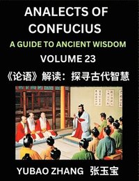 bokomslag Analects of Confucius (Part 23)- A Guide to Ancient Wisdom, Learn Chinese Language and Culture with Quotes and Sayings from Lunyu, Confucianism Lessons of Life Propagated by China's Master Confuciu...