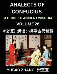 bokomslag Analects of Confucius (Part 26)- A Guide to Ancient Wisdom, Learn Chinese Language and Culture with Quotes and Sayings from Lunyu, Confucianism Lessons of Life Propagated by China's Master Confuciu...