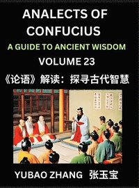 bokomslag Analects of Confucius (Part 23)- A Guide to Ancient Wisdom, Learn Chinese Language and Culture with Quotes and Sayings from Lunyu, Confucianism Lessons of Life Propagated by China's Master Confuciu...