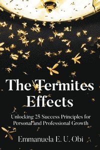 bokomslag The Termites Effects: Unlocking 25 Success Principles for Personal and Professional Growth