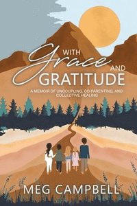 bokomslag With Grace and Gratitude: A Memoir of Uncoupling, Co-Parenting, and Collective Healing