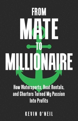 bokomslag From Mate To Millionaire: How Watersports, Boat Rentals, and Charters Turned My Passion Into Profits