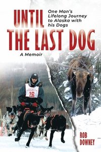 bokomslag Until The Last Dog: One Man's Lifelong Journey to Alaska with His Dogs