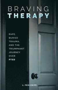 bokomslag Braving Therapy: Rape, Buried Trauma, and the Triumphant Journey Over PTSD